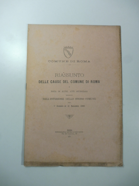 Comune di Roma. Riassunto della cause del Comune di Roma e nota di altri atti giudiziali eseguiti nell'interesse dello stesso Comune dal 1 Gennaio al 31 Dicembre 1906